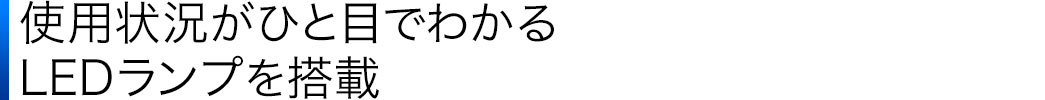 使用状況がひと目でわかるLEDランプを搭載