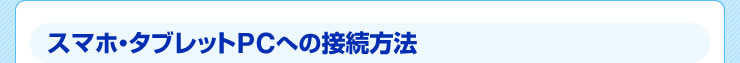 スマホ・タブレットPCへの接続方法