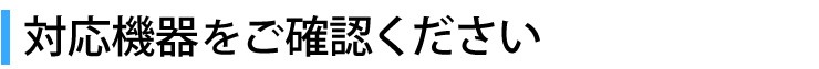 対応機器をご確認ください