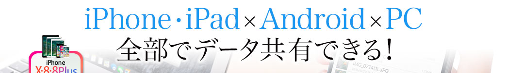 iPhone・iPad×Android×PC 全部でデータ共有できる