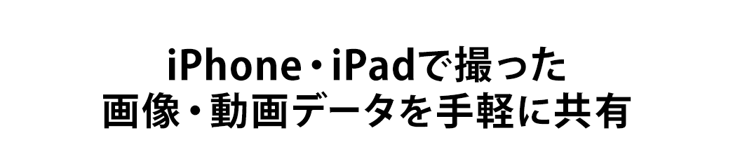 iPhone・iPadで撮った画像・動画データを手軽に共有