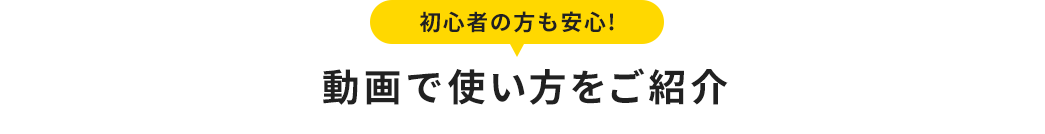 初心者の方も安心 動画で使い方をご紹介