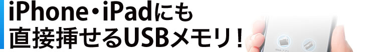 iPhone・iPadにも直接挿せるUSBメモリ