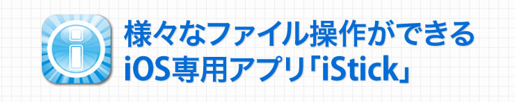様々なファイル操作ができるiOS専用アプリ「iStick」