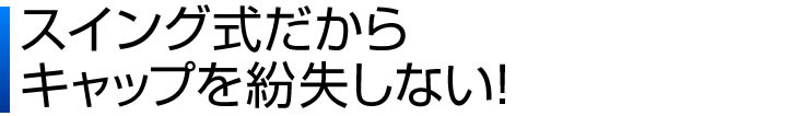 スイング式だからキャップを紛失しない