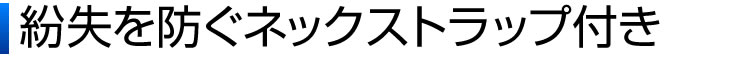 紛失を防ぐネックストラップ付き