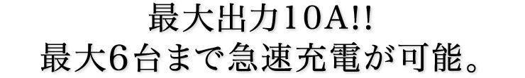 最大出力10A　最大6台まで急速充電が可能