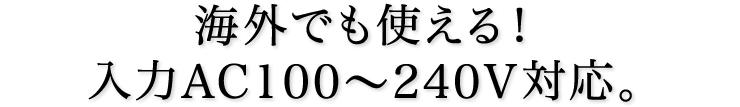 海外でも使える　入力AC100〜240V対応