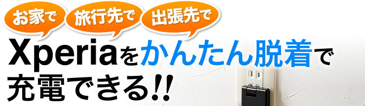 お家で　旅行先で　出張先で　Xperiaをかんたん脱着で充電できる