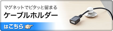 マグネットでピタッと留まる ケーブルホルダーはこちら