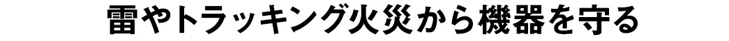 雷やトラッキング火災から機器を守る