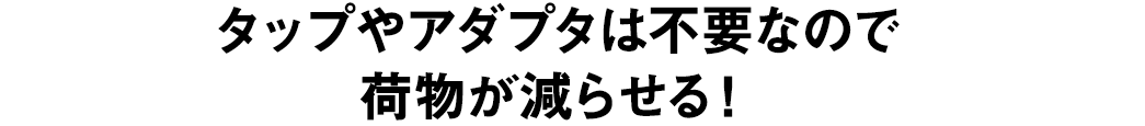 タップやアダプタは不要なので荷物が減らせる