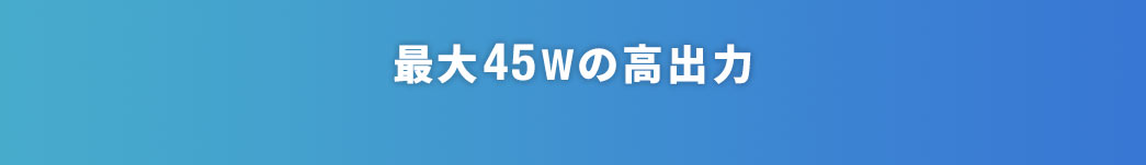 最大45Wの高出力