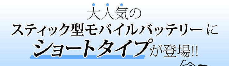 スティック型モバイルバッテリーにショートタイプが登場