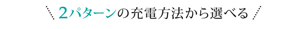 2パターンの充電方法から選べる