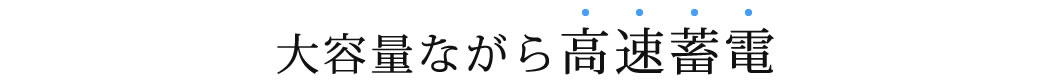 大容量ながら高速蓄電