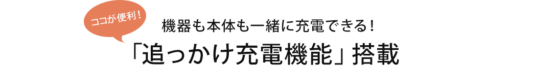 機器も本体も一緒に充電できる 「追っかけ充電機能」搭載