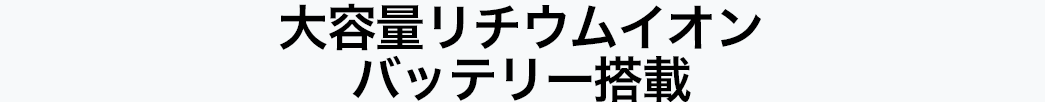 大容量リチウムイオンバッテリー搭載