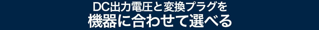 DC出力電圧と変換プラグを聴きに合わせて選べる