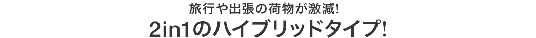 旅行や出張の荷物が激減 2in1のハイブリッドタイプ