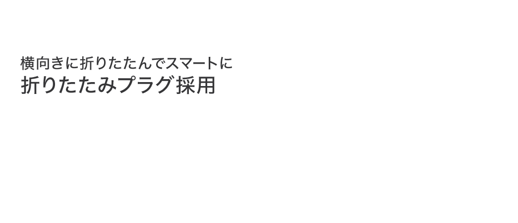 横向きに折りたたんで スマートに折りたたみプラグ採用