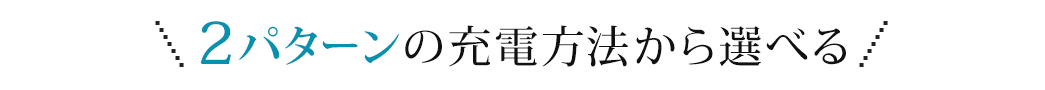 2パターンの充電方法から選べる