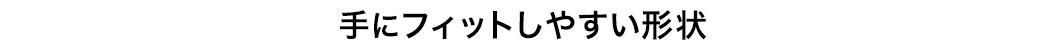 手にフィットしやすい形状