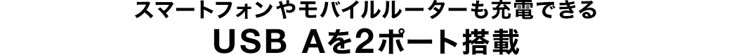 スマートフォンやモバイルルーターも充電できる USB Aを2ポート搭載