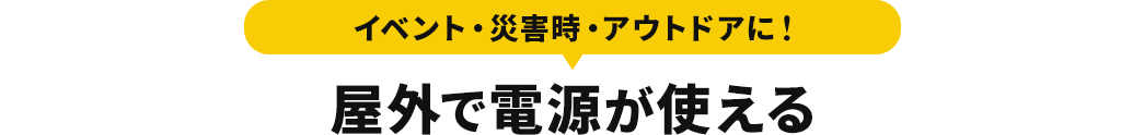 イベント・災害時・アウトドアに 屋外で電源が使える