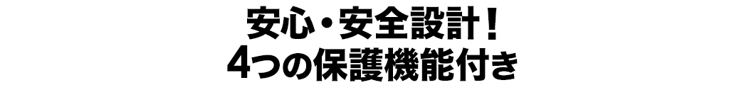 安心・安全設計 4つの保護機能付き