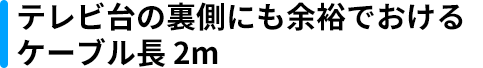 テレビ台の裏側にも余裕でおけるケーブル長2m