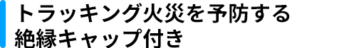 トラッキング火災を予防する絶縁キャップ付き