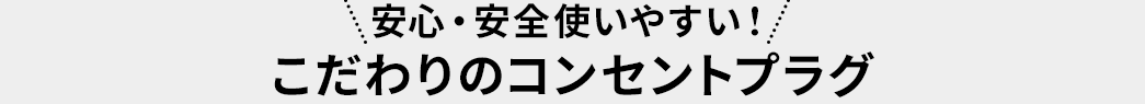 安心・安全使いやすい こだわりのコンセントプラグ