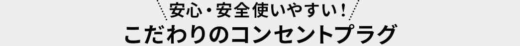 安心・安全使いやすい こだわりのコンセントプラグ