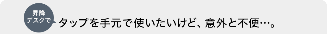 昇降デスクで タップを手元で使いたいけど、意外と不便