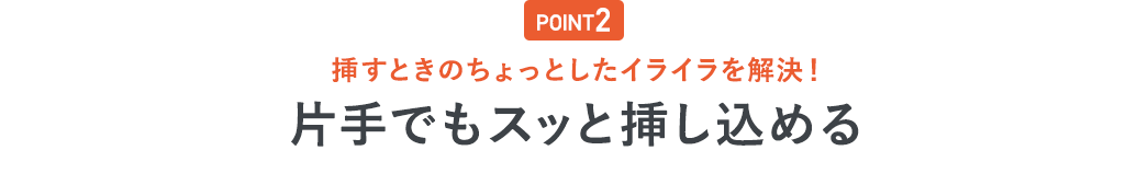 POINT2 挿すときのちょっとしたイライラを解決！片手でもスッと挿し込める