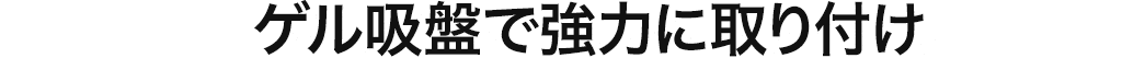 ゲル吸盤で強力に取り付け