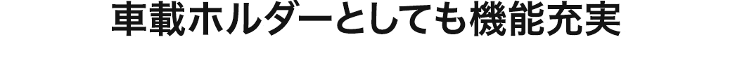 車載ホルダーとしても機能充実