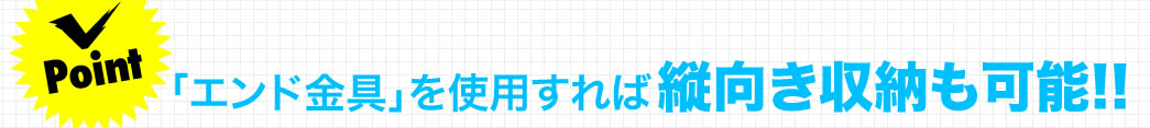 「エンド金具」を使用すれば縦向き収納も可能