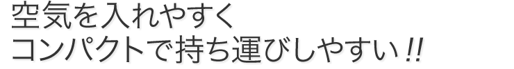 空気を入れやすくコンパクトで持ち運びしやすい