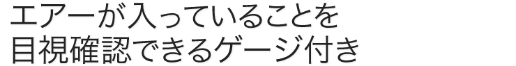 エアーが入っていることを目視確認できるゲージ付き