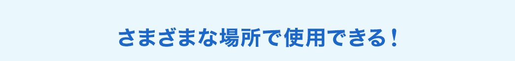 さまざまな場所で使用できる