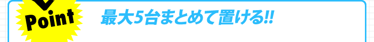 最大5台まとめて置ける