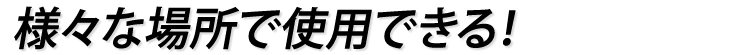 様々な場所で使用できる