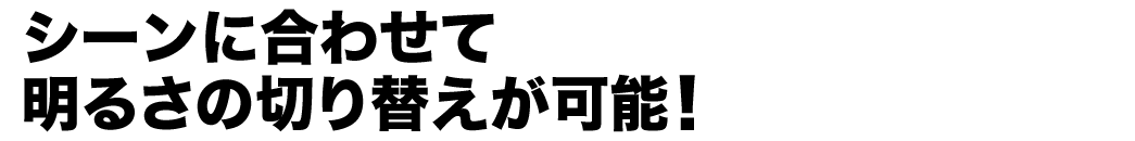 シーンに合わせて明るさの切り替えが可能