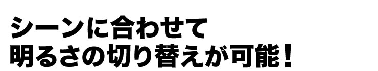 シーンに合わせて　明るさの切り替えが可能