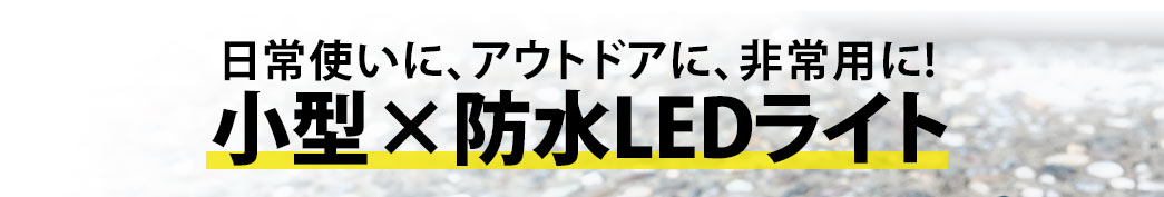 日常使いに、アウトドアに、非常用に 小型防水LEDライト