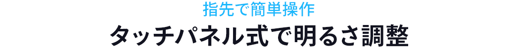 指先で簡単操作 タッチパネル式で明るさ調整