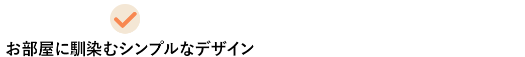 お部屋に馴染むシンプルなデザイン