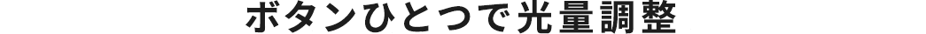 ボタンひとつで光量調整